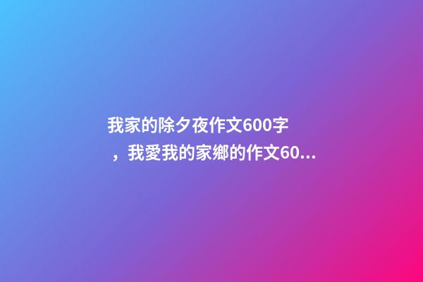 我家的除夕夜作文600字，我愛我的家鄉的作文600字-第1張-觀點-玄機派